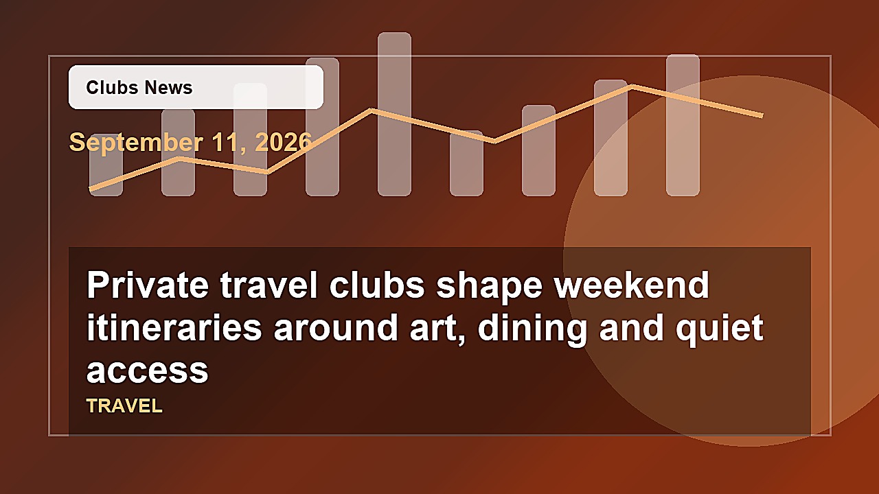 Private travel clubs shape weekend itineraries around art, dining and quiet access